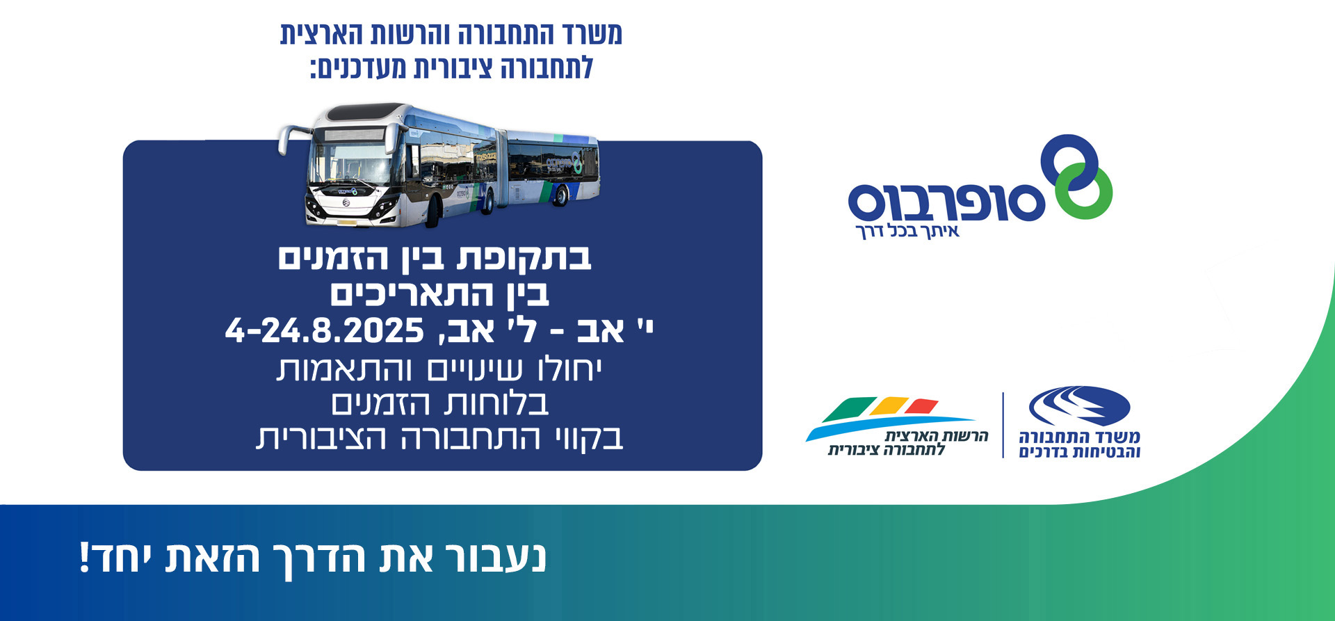 בתקופת בין הזמנים בין התאריכים י' באב - ל' באב 4-24/8/2025 יחולו שינויים והתאמות בלוחות הזמנים בקווי התחבורה הציבורית